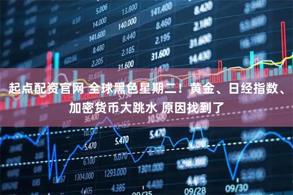起点配资官网 全球黑色星期二！黄金、日经指数、加密货币大跳水 原因找到了