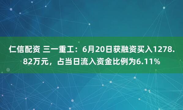 仁信配资 三一重工：6月20日获融资买入1278.82万元，占当日流入资金比例为6.11%