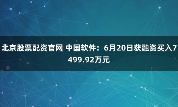北京股票配资官网 中国软件：6月20日获融资买入7499.92万元