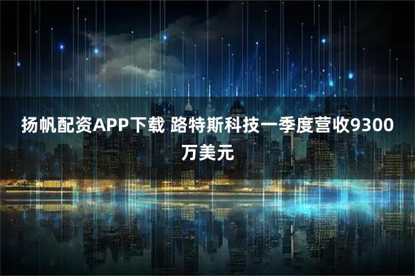 扬帆配资APP下载 路特斯科技一季度营收9300万美元