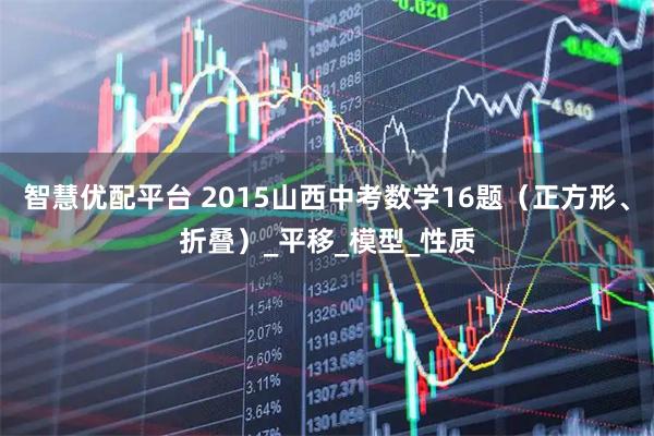 智慧优配平台 2015山西中考数学16题（正方形、折叠）_平移_模型_性质