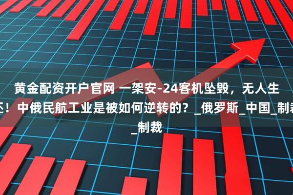 黄金配资开户官网 一架安-24客机坠毁，无人生还！中俄民航工业是被如何逆转的？_俄罗斯_中国_制裁