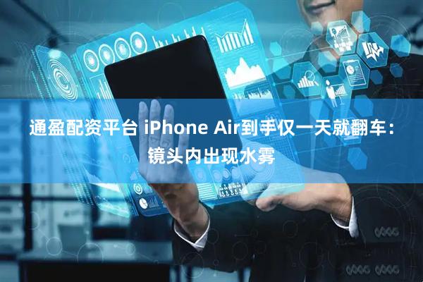 通盈配资平台 iPhone Air到手仅一天就翻车：镜头内出现水雾