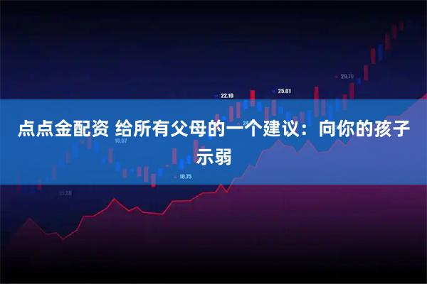 点点金配资 给所有父母的一个建议：向你的孩子示弱