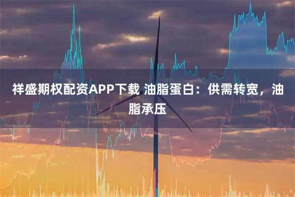 祥盛期权配资APP下载 油脂蛋白：供需转宽，油脂承压
