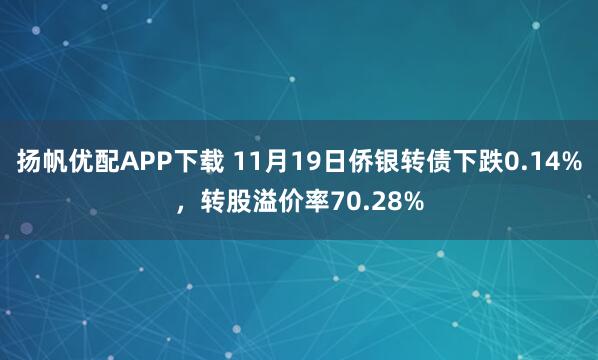 扬帆优配APP下载 11月19日侨银转债下跌0.14%，转股溢价率70.28%