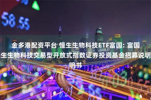 金多港配资平台 恒生生物科技ETF富国: 富国恒生生物科技交易型开放式指数证券投资基金招募说明书