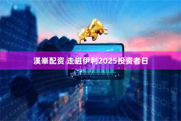 漢崋配资 走进伊利2025投资者日