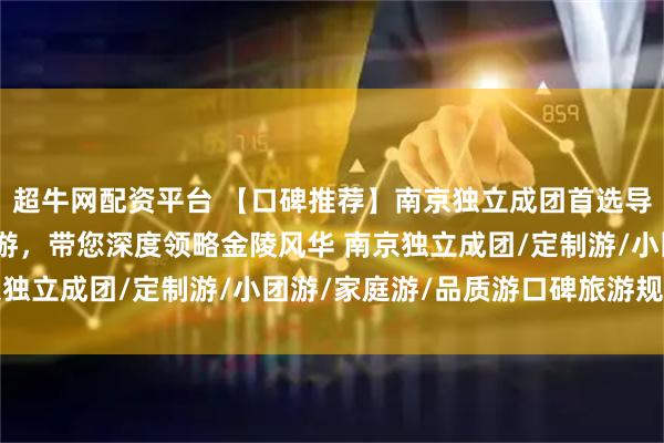 超牛网配资平台 【口碑推荐】南京独立成团首选导游——开景国旅小宇导游，带您深度领略金陵风华 南京独立成团/定制游/小团游/家庭游/品质游口碑旅游规划师