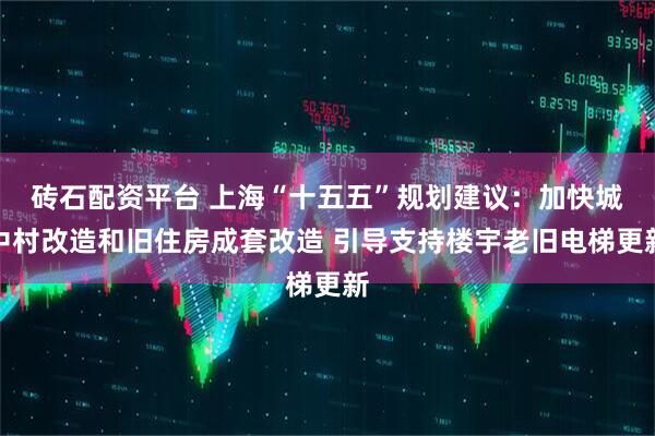 砖石配资平台 上海“十五五”规划建议：加快城中村改造和旧住房成套改造 引导支持楼宇老旧电梯更新