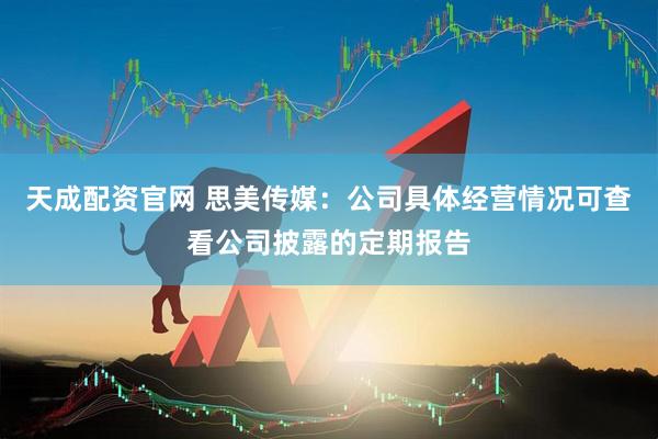 天成配资官网 思美传媒：公司具体经营情况可查看公司披露的定期报告