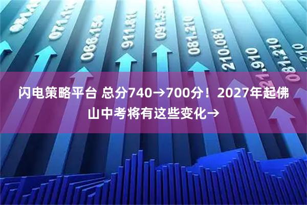 闪电策略平台 总分740→700分！2027年起佛山中考将有这些变化→