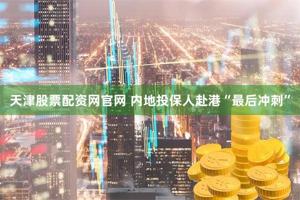 天津股票配资网官网 内地投保人赴港“最后冲刺”