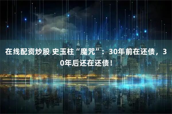 在线配资炒股 史玉柱“魔咒”：30年前在还债，30年后还在还债！