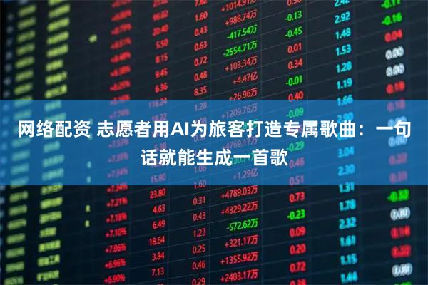 网络配资 志愿者用AI为旅客打造专属歌曲：一句话就能生成一首歌