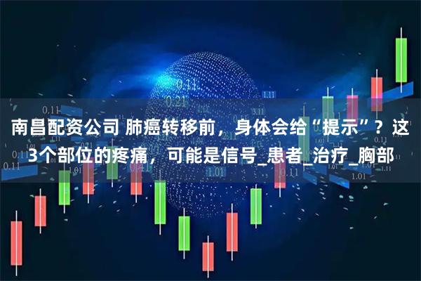 南昌配资公司 肺癌转移前，身体会给“提示”？这3个部位的疼痛，可能是信号_患者_治疗_胸部