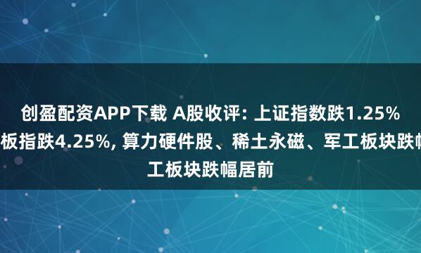 创盈配资APP下载 A股收评: 上证指数跌1.25%, 创业板指跌4.25%, 算力硬件股、稀土永磁、军工板块跌幅居前
