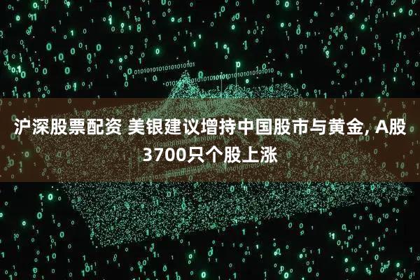 沪深股票配资 美银建议增持中国股市与黄金, A股3700只个股上涨